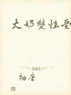 大奶双性受文