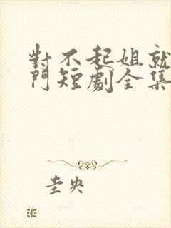 对不起姐就是豪门短剧全集免费看