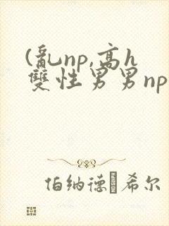 (乱np,高h双性男男np