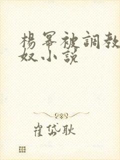 杨幂被调教成肉奴小说