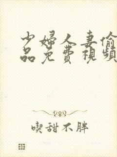 少妇人妻偷人精品免费视频,