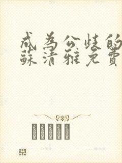 成为公歧的校花苏清雅免费阅读小说