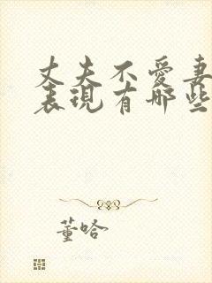 丈夫不爱妻子的表现有哪些