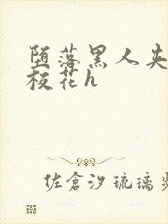 堕落黑人夹沉沦校花h