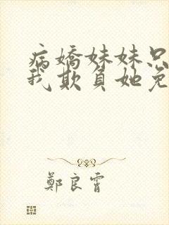 病娇妹妹只想让我欺负她免费看