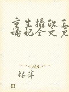 重生摄政王的小娇妃全文免费阅读