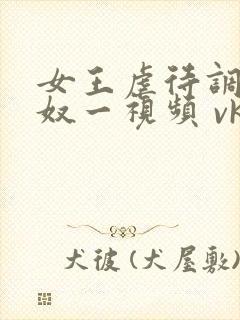 女王虐待调教狗奴一视频 vk