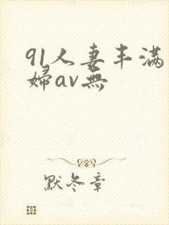 91人妻丰满熟妇av无