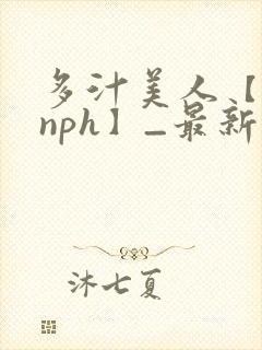 多汁美人【双性nph】_最新章节_