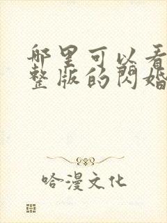 哪里可以看到完整版的闪婚后禁欲大佬沦陷了