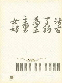 女主为了活命讨好男主的古言