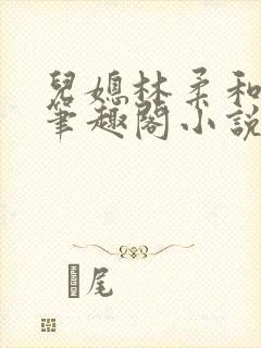 儿媳林柔和爸爸笔趣阁小说免费阅读