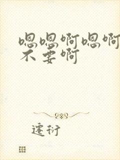 嗯嗯啊嗯啊嗯啊不要啊