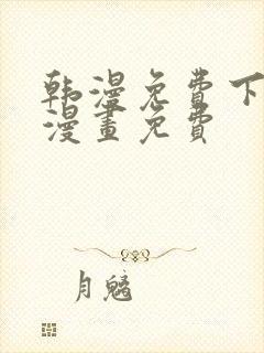 韩漫免费下拉式漫画免费