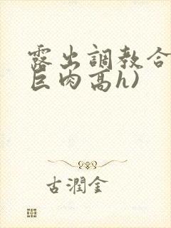 露出调教合集(巨肉高h)