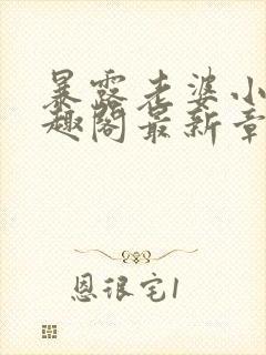 暴露老婆小说笔趣阁最新章节更新时