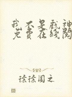 我不是戏神小说免费在线阅读