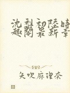 沈梨初陆时霁笔趣阁最新章节