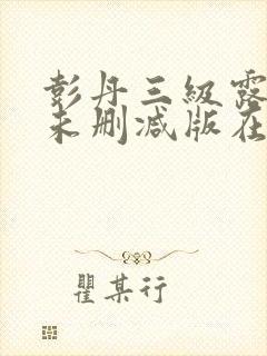 彭丹三级露全乳未删减版在线