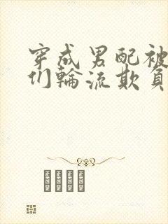 穿成男配被男主们轮流欺负了最新章封面