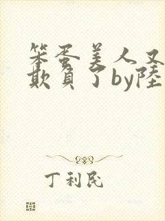 笨蛋美人又又被欺负了by陆小哼免费阅读