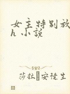 女主特别放荡的h 小说