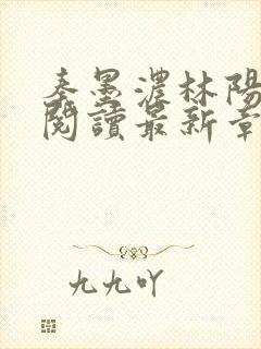 秦墨浓林阳免费阅读最新章节更新小说