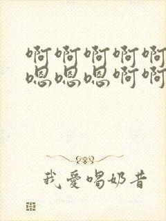 啊啊啊啊啊啊啊嗯嗯嗯啊啊啊