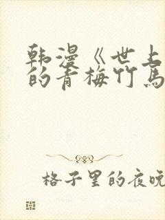 韩漫《世上最好的青梅竹马》漫画