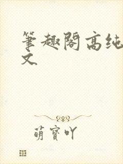 笔趣阁高纯度h文