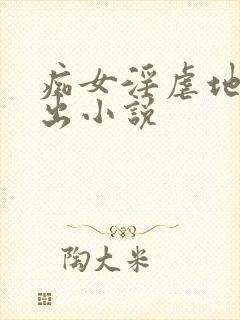 痴女淫虐地狱露出小说