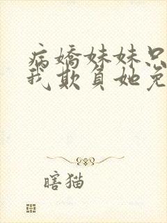 病娇妹妹只想让我欺负她免费漫画下