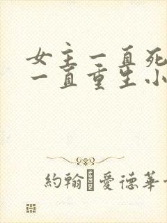 女主一直死循环一直重生小说