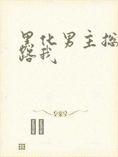 黑化男主总想套路我