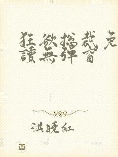 狂欲总裁免费阅读无弹窗