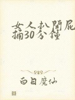 女人扒开屁股爽捅30分钟