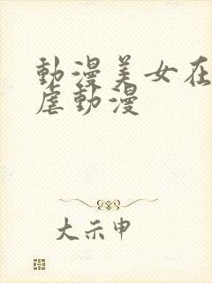 动漫美女在吸乳虐动漫