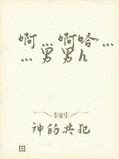 啊…啊哈…嗯啊…男男h