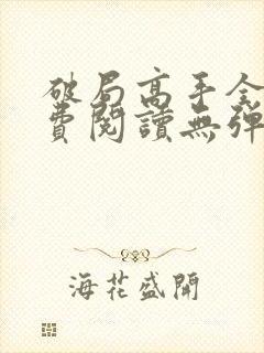 破局高手全文免费阅读无弹窗