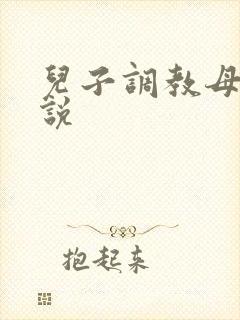 儿子调教母亲小说