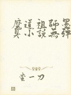 魔道祖师墨香铜臭小说无弹窗全文免费阅读
