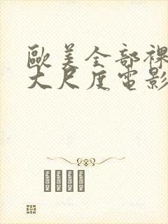 欧美全部裸露的大尺度电影推荐