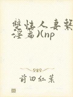 双性人妻系列(淫篇)(np