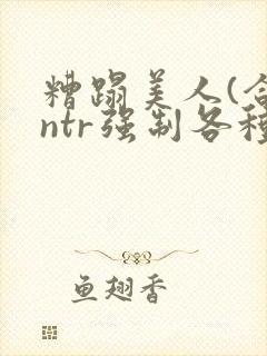 糟蹋美人(合集ntr强制各种美人虐封面