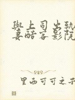 与上司出轨的人妻酷客影院