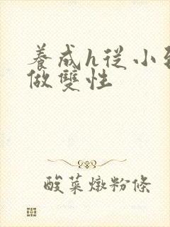 养成h从小到大做双性封面