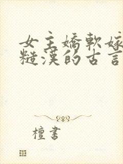 女主娇软嫁塞外糙汉的古言