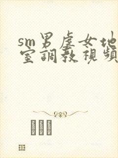 sm男虐女地下室调教视频