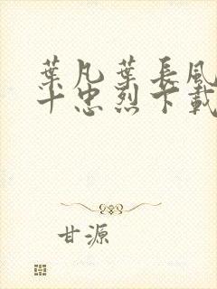 叶凡叶长风一门十忠烈下载