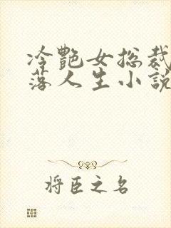 冷艳女总裁的堕落人生小说